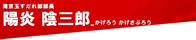 陽炎陰三郎：南京玉すだれ部部長