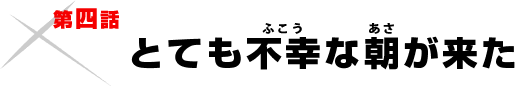 第四話「とても不幸な朝が来た」